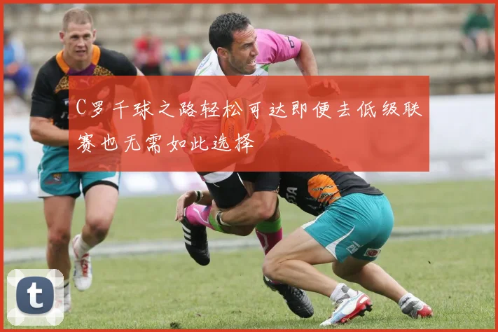 C罗千球之路轻松可达即便去低级联赛也无需如此选择
