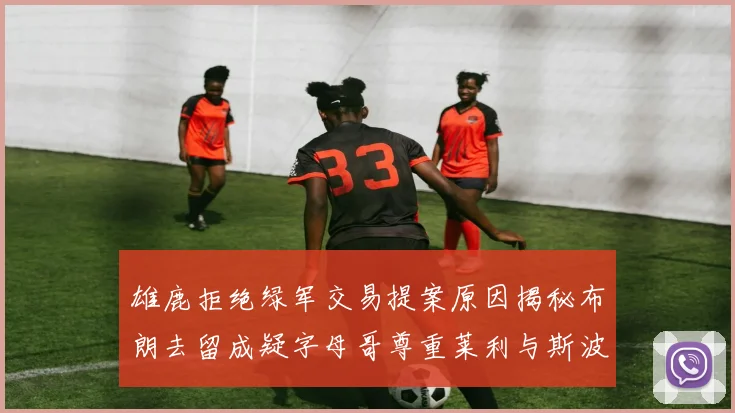 雄鹿拒绝绿军交易提案原因揭秘布朗去留成疑字母哥尊重莱利与斯波教练