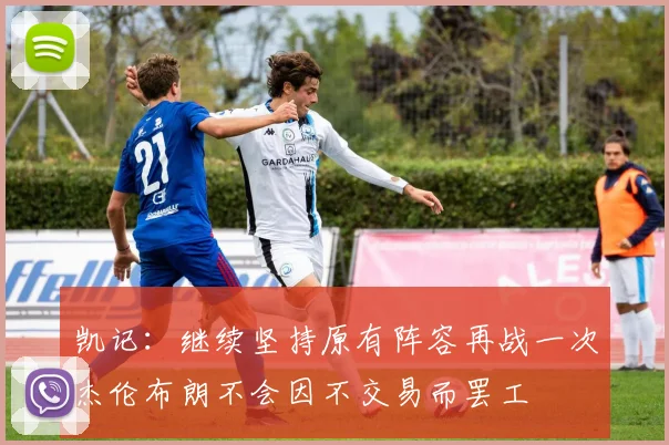 凯记：继续坚持原有阵容再战一次杰伦布朗不会因不交易而罢工