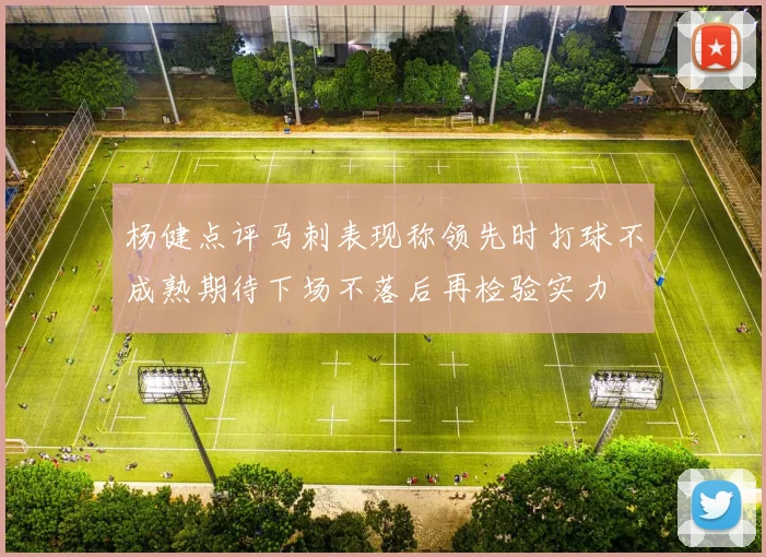 杨健点评马刺表现称领先时打球不成熟期待下场不落后再检验实力