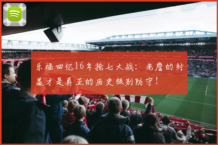 乐福回忆16年抢七大战：老詹的封盖才是真正的历史级别防守！