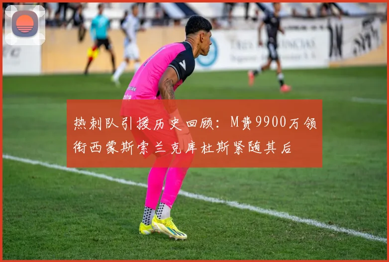 热刺队引援历史回顾：M费9900万领衔西蒙斯索兰克库杜斯紧随其后
