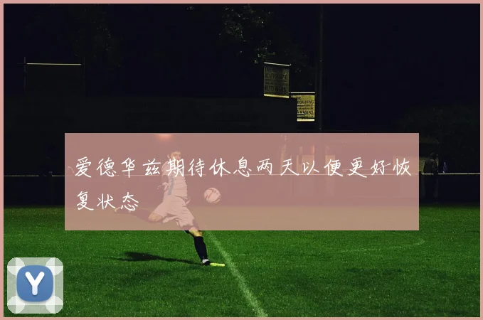 爱德华兹期待休息两天以便更好恢复状态