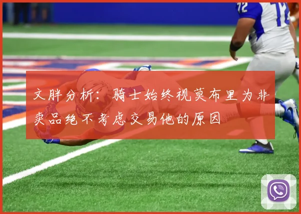 文胖分析：骑士始终视莫布里为非卖品绝不考虑交易他的原因